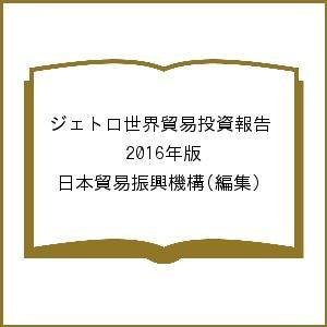 ジェトロ世界貿易投資報告 2016年版 日本貿易振興機構