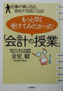  もっと早く受けてみたかった「会計の授業」 仕事が楽しくなる、会社が元気になる！／金児昭(著者)