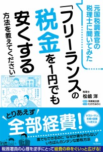 元国税調査官の税理士に聞いてみた「フリーランスの税金を1円でも安くする方法を教えてください」 松嶋洋 永峰英太郎 たけだみりこ