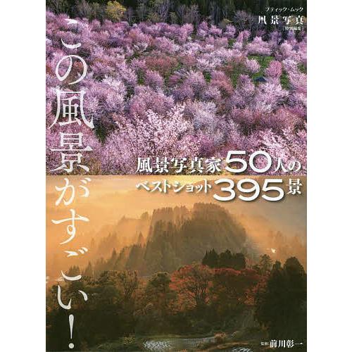 この風景がすごい 風景写真家50人のベストショット395景