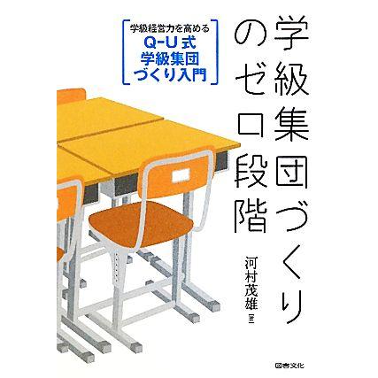 学級集団づくりのゼロ段階 学級経営力を高めるＱ‐Ｕ式学級集団づくり入門／河村茂雄