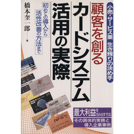 顧客を創るカードシステム活用の実際 小売・サービス業生き残りの決め手　初めての導入から活性改善の方法まで／橋本奎一郎