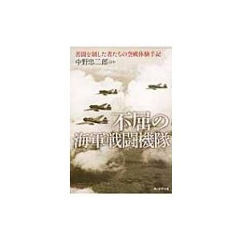 不屈の海軍戦闘機隊 苦闘を制した者たちの空戦体験手記 光人社NF文庫