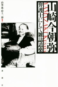  山崎今朝弥 弁護士にして雑誌道楽／山泉進(著者),村上一博(著者)