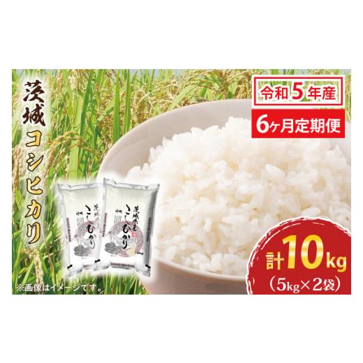 ふるさと納税 茨城県 大洗町  令和5年産 新米 茨城 コシヒカリ 10kg (5kg×2袋) ×6カ月 米 お米 おこめ 白米 ライス ご飯 精米 こしひかり 国…