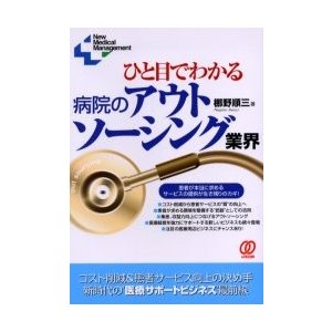 ひと目でわかる病院のアウトソーシング業界　コスト削減＆患者サービス向上の決め手　新時代の“医療サポートビジネス”最前線   梛野順三／著