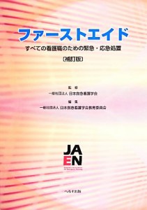  ファーストエイド すべての看護職のための緊急・応急処置／日本救急看護学会，日本救急看護学会教育委員会