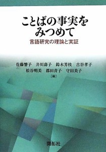  ことばの事実をみつめて 言語研究の理論と実証／佐藤響子，井川壽子，鈴木芳枝，古谷孝子，松谷明美，都田青子，守田美子