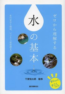 ゼロから理解する水の基本 水の安全と環境,ビジネス最前線まで 千賀裕太郎 監修