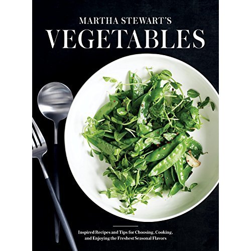 Martha Stewart's Vegetables: Inspired Recipes and Tips for Choosing  Cooking  and Enjoying the Freshest Seasonal Flavors: A Cookbook