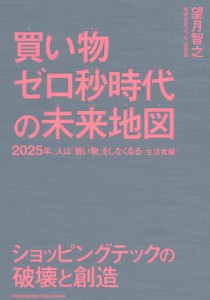 買い物ゼロ秒時代の未来地図 2025年、人は「買い物」をしなくなる〈生活者編〉 ショッピングテックの破壊と創造 望月智之