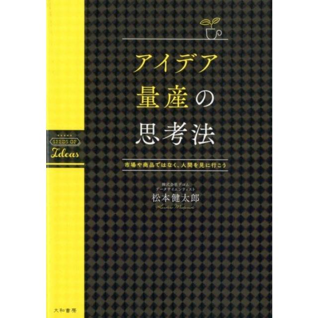 アイデア量産の思考法 市場や商品ではなく,人間を見に行こう