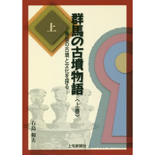 群馬の古墳物語 東国の古墳と文化を探る 上巻