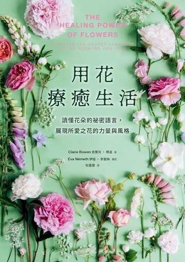 【電子書】用花療癒生活：讀懂花朵的祕密語言，展現所愛之花的力量與風格