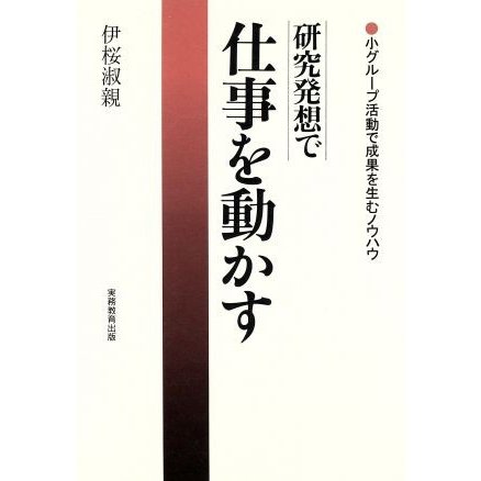 研究発想で仕事を動かす 小グループ活動で成果を生むノウハウ／伊桜淑親