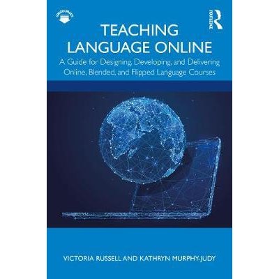 Teaching Language Online: A Guide for Designing, Developing, and Delivering Online, Blended, and Flipped Language Courses