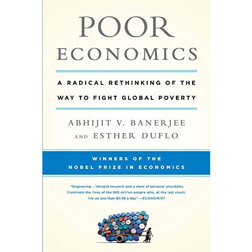 Poor Economics: A Radical Rethinking of the Way to Fight Global Poverty