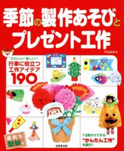  季節の製作あそびとプレゼント工作 行事に役立つ工作アイデア１９０／阿部直美(著者)