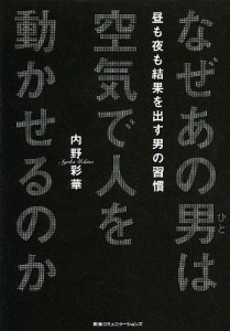 なぜあの男(ひと)は空気で人を動かせるのか 昼も夜も結果を出す男の習慣 内野彩華