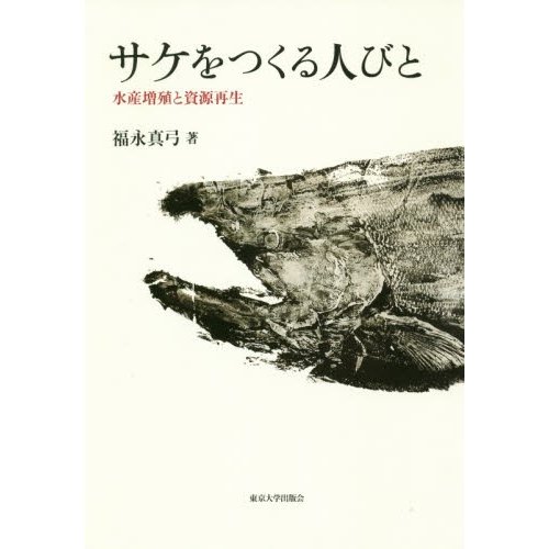 サケをつくる人びと 水産増殖と資源再生 福永真弓