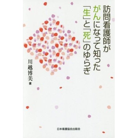 訪問看護師ががんになって知った「生」と「死」のゆらぎ／川越博美(著者)