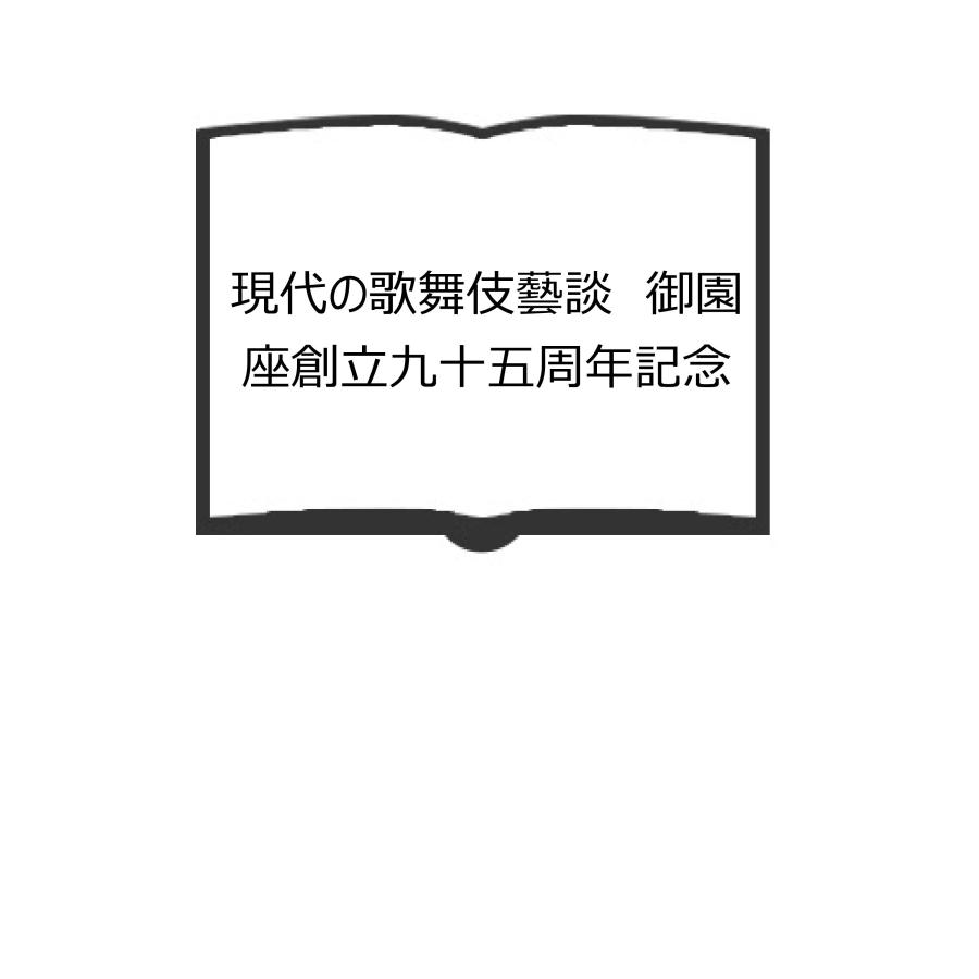 現代の歌舞伎藝談　御園座創立九十五周年記念／御園座演劇図書館編／演劇出版社／