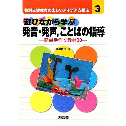 遊びながら学ぶ発音・発声、ことばの指導 簡単手作り教材２０ 特別支援教育の楽しいアイデア支援法３／梅崎祐司