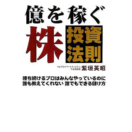 億を稼ぐ株投資法則 勝ち続けるプロはみんなやっているのに誰も教えてくれない誰でもできる儲け方／紫垣英昭(著者)