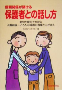  信頼関係が築ける保護者との話し方 名句と禁句でわかる入園前後‐いろんな場面の言葉と心がまえ／わたなべめぐみ(著者)