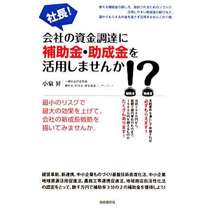 社長！会社の資金調達に補助金・助成金を活用しませんか！？／小泉昇