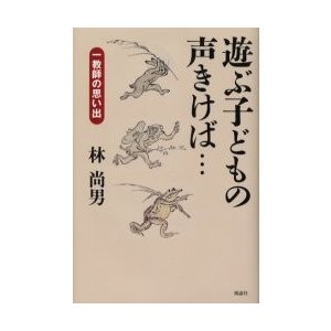 遊ぶ子どもの声きけば…　一教師の思い出   林尚男／著