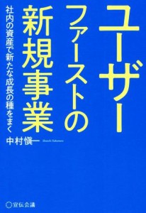  ユーザーファーストの新規事業 社内の資産で新たな成長の種をまく／中村愼一(著者)