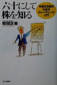  六十にして株を知る 年金生活者のためのトレーディング入門／増田正美(著者)