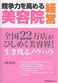 競争力を高める美容院経営　全国２２万店がひしめく美容界！　生き残るノウハウ 小濱岱治