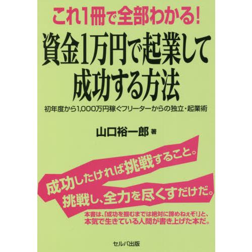 これ1冊で全部わかる 資金1万円で起業して成功する方法 初年度から1,000万円稼ぐフリーターからの独立・起業術