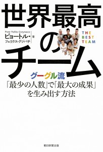 世界最高のチーム グーグル流「最少の人数」で「最大の成果」を生み出す方法 ピョートル・フェリクス・グジバチ