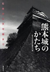  熊本城のかたち　石垣から天守閣まで／熊本日日新聞社編集局(著者)