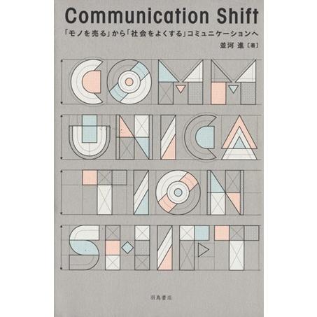 Ｃｏｍｍｕｎｉｃａｔｉｏｎ　Ｓｈｉｆｔ 「モノを売る」から「社会をよくする」コミュニケーションへ／並河進(著者)