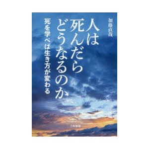 人は死んだらどうなるのか 死を学べば生き方が変わる