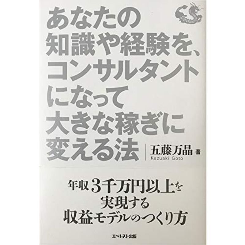 あなたの知識や経験を,コンサルタントになって大きな稼ぎに変える法~年収3千万円以上を実現する収益モデルのつくり方~