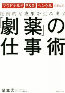  圧倒的な成果を生み出す「劇薬」の仕事術 マクドナルド、Ｐ＆Ｇ、ヘンケルで学んだ／足立光(著者)