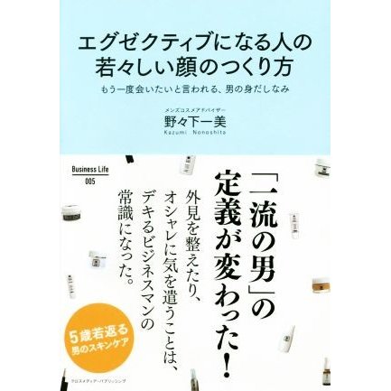 エグゼクティブになる人の若々しい顔のつくり方 もう一度会いたいと言われる、男の身だしなみ Ｂｕｓｉｎｅｓｓ　Ｌｉｆｅ００５／野々下一