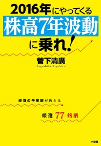 2016年にやってくる「株高7年波動」に乗れ! 経済の千里眼が教える厳選77銘柄 菅下清廣