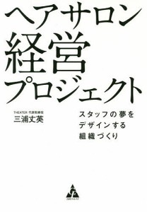 ヘアサロン経営プロジェクト スタッフの夢をデザインする組織づくり 三浦丈英