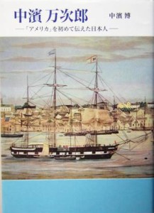  中濱万次郎 「アメリカ」を初めて伝えた日本人／中浜博(著者)