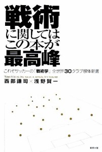  戦術に関してはこの本が最高峰 これぞサッカーの「戦術学」　全世界３０クラブ解体新書／西部謙司，浅野賀一