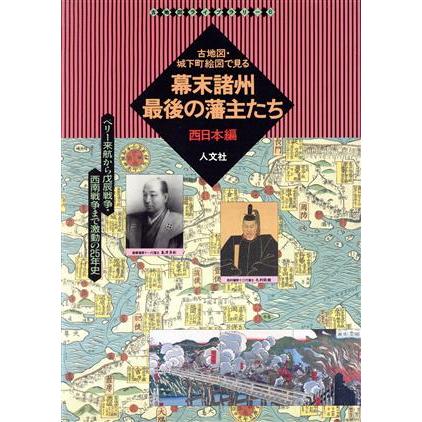 幕末諸州最後の藩主たち　西日本編(西日本編) ペリー来航から戊辰戦争・西南戦争まで激動の２５年史 古地図ライブラリー６／人文社第一編集