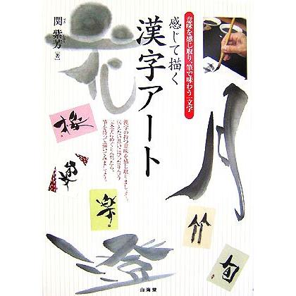 感じて描く漢字アート 意味を感じ取り、筆で味わう一文字／関紫芳