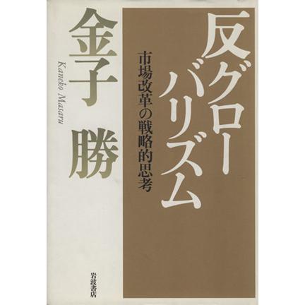 反グローバリズム　市場改革の戦略的思考／金子勝(著者)