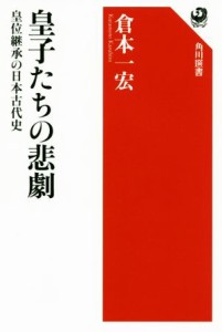  皇子たちの悲劇 皇位継承の日本古代史 角川選書６３１／倉本一宏(著者)